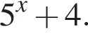 5 в сте­пе­ни x плюс 4.