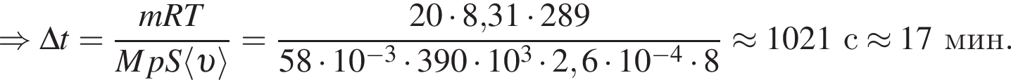 \Rightarrow \Delta t= дробь: чис­ли­тель: mRT, зна­ме­на­тель: MpS\langle v \rangle конец дроби = дробь: чис­ли­тель: 20 умно­жить на 8,31 умно­жить на 289, зна­ме­на­тель: 58 умно­жить на 10 в сте­пе­ни левая круг­лая скоб­ка минус 3 пра­вая круг­лая скоб­ка умно­жить на 390 умно­жить на 10 в кубе умно­жить на 2,6 умно­жить на 10 в сте­пе­ни левая круг­лая скоб­ка минус 4 пра­вая круг­лая скоб­ка умно­жить на 8 конец дроби \approx 1021с \approx 17мин. 