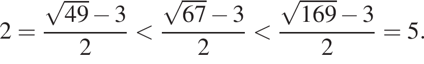 2= дробь: чис­ли­тель: ко­рень из: на­ча­ло ар­гу­мен­та: 49 конец ар­гу­мен­та минус 3, зна­ме­на­тель: 2 конец дроби мень­ше дробь: чис­ли­тель: ко­рень из: на­ча­ло ар­гу­мен­та: 67 конец ар­гу­мен­та минус 3, зна­ме­на­тель: 2 конец дроби мень­ше дробь: чис­ли­тель: ко­рень из: на­ча­ло ар­гу­мен­та: 169 конец ар­гу­мен­та минус 3, зна­ме­на­тель: 2 конец дроби =5. 