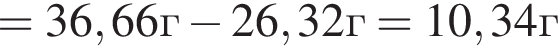 =36,66г минус 26,32г = 10,34г