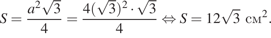 S= дробь: чис­ли­тель: a в квад­ра­те ко­рень из: на­ча­ло ар­гу­мен­та: 3 конец ар­гу­мен­та , зна­ме­на­тель: 4 конец дроби рав­но­силь­но S= дробь: чис­ли­тель: 4 левая круг­лая скоб­ка ко­рень из: на­ча­ло ар­гу­мен­та: 3 конец ар­гу­мен­та пра­вая круг­лая скоб­ка в квад­ра­те умно­жить на ко­рень из: на­ча­ло ар­гу­мен­та: 3 конец ар­гу­мен­та , зна­ме­на­тель: 4 конец дроби рав­но­силь­но S=12 ко­рень из: на­ча­ло ар­гу­мен­та: 3 конец ар­гу­мен­та см в квад­ра­те . 