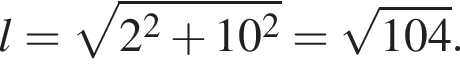 l = ко­рень из: на­ча­ло ар­гу­мен­та: 2 в квад­ра­те плюс 10 в квад­ра­те конец ар­гу­мен­та = ко­рень из: на­ча­ло ар­гу­мен­та: 104 конец ар­гу­мен­та .