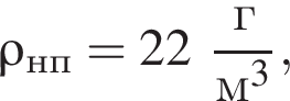 \rho_нп = 22 дробь: чис­ли­тель: г, зна­ме­на­тель: м в кубе конец дроби , 