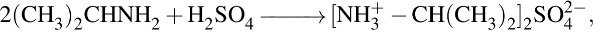 \ChemForm2 левая круг­лая скоб­ка CH_3 пра­вая круг­лая скоб­ка _2CHNH_2 плюс H_2SO_4\reactrarrow0pt1 cm левая квад­рат­ная скоб­ка NH в сте­пе­ни левая круг­лая скоб­ка плюс пра­вая круг­лая скоб­ка _3 минус CH левая круг­лая скоб­ка CH_3 пра­вая круг­лая скоб­ка _2 пра­вая квад­рат­ная скоб­ка _2SO в сте­пе­ни левая круг­лая скоб­ка 2 минус пра­вая круг­лая скоб­ка _4,