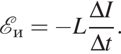  \mathcalE _и = минус L дробь: чис­ли­тель: \Delta I, зна­ме­на­тель: \Delta t конец дроби . 
