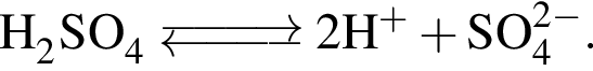 \ChemFormH_2SO_4 \Equilibarrow 2H в сте­пе­ни левая круг­лая скоб­ка плюс пра­вая круг­лая скоб­ка плюс SO_4 в сте­пе­ни левая круг­лая скоб­ка 2 минус пра­вая круг­лая скоб­ка .