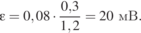 \varepsilon = 0,08 умно­жить на дробь: чис­ли­тель: 0,3, зна­ме­на­тель: 1,2 конец дроби =20мВ. 