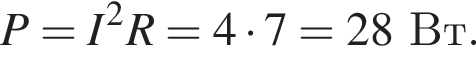 P=I в квад­ра­те R=4 умно­жить на 7=28Вт.