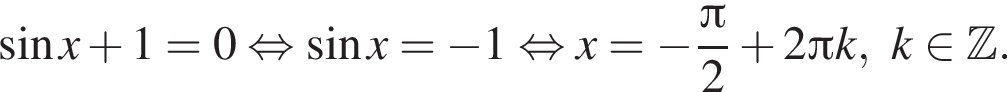  синус x плюс 1=0 рав­но­силь­но синус x= минус 1 рав­но­силь­но x= минус дробь: чис­ли­тель: Пи , зна­ме­на­тель: 2 конец дроби плюс 2 Пи k, k при­над­ле­жит Z . 