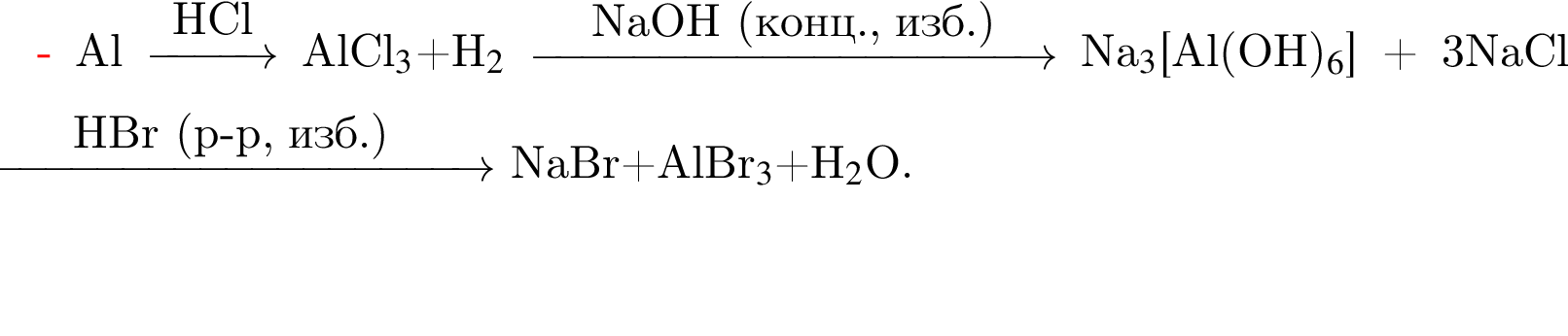 Al \reactrarrow0pt1 cmHCl AlCl$_3$ плюс H$_2$ \reactrarrow0pt4 cmNaOH левая круг­лая скоб­ка конц., изб. пра­вая круг­лая скоб­ка Na$_3$ левая квад­рат­ная скоб­ка Al левая круг­лая скоб­ка OH пра­вая круг­лая скоб­ка $_6$ пра­вая квад­рат­ная скоб­ка плюс 3NaCl \reactrarrow0pt4 cmHBr левая круг­лая скоб­ка p минус p, изб. пра­вая круг­лая скоб­ка NaBr плюс AlBr$_3$ плюс H$_2$O.