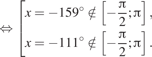  рав­но­силь­но со­во­куп­ность вы­ра­же­ний x= минус 159 гра­ду­сов \notin левая квад­рат­ная скоб­ка минус дробь: чис­ли­тель: Пи , зна­ме­на­тель: 2 конец дроби ; Пи пра­вая квад­рат­ная скоб­ка ,x= минус 111 гра­ду­сов \notin левая квад­рат­ная скоб­ка минус дробь: чис­ли­тель: Пи , зна­ме­на­тель: 2 конец дроби ; Пи пра­вая квад­рат­ная скоб­ка . конец со­во­куп­но­сти . 