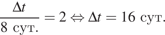 \dfrac\Delta t8сут.=2 рав­но­силь­но \Delta t=16сут.