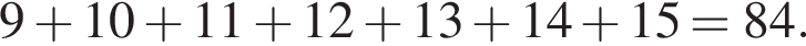 9 плюс 10 плюс 11 плюс 12 плюс 13 плюс 14 плюс 15 = 84.