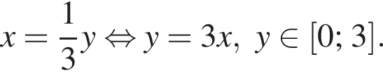x = дробь: чис­ли­тель: 1, зна­ме­на­тель: 3 конец дроби y рав­но­силь­но y = 3 x, y при­над­ле­жит левая квад­рат­ная скоб­ка 0; 3 пра­вая квад­рат­ная скоб­ка .