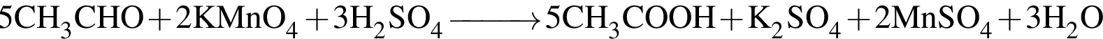 \ChemForm 5CH_3CHO плюс 2KMnO_4 плюс 3H_2SO_4 \reactrarrow0pt1 cm5CH_3COOH плюс K_2SO_4 плюс 2MnSO_4 плюс 3H_2O 