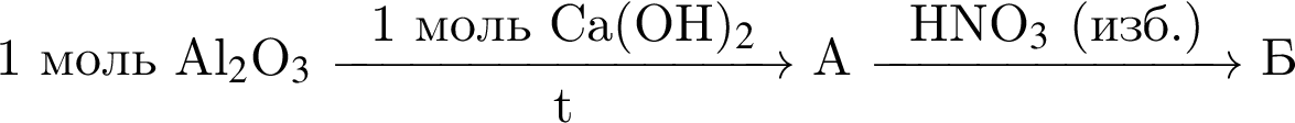 1 моль Al$_2$O$_3$ \reactrarrow0pt3,1 cm1 моль Ca левая круг­лая скоб­ка OH пра­вая круг­лая скоб­ка $_2$t A \reactrarrow0pt2,5 cmHNO$_3$ левая круг­лая скоб­ка изб. пра­вая круг­лая скоб­ка Б