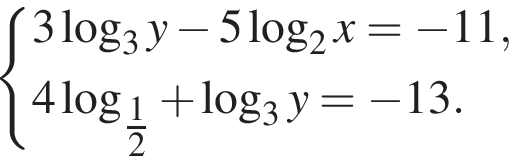  си­сте­ма вы­ра­же­ний 3 ло­га­рифм по ос­но­ва­нию 3 y минус 5 ло­га­рифм по ос­но­ва­нию 2 x= минус 11,4 ло­га­рифм по ос­но­ва­нию левая круг­лая скоб­ка \tfrac12 пра­вая круг­лая скоб­ка плюс ло­га­рифм по ос­но­ва­нию 3 y= минус 13. конец си­сте­мы . 