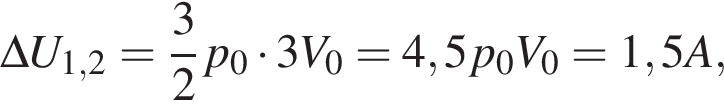 \Delta U_1,2= дробь: чис­ли­тель: 3, зна­ме­на­тель: 2 конец дроби p_0 умно­жить на 3V_0=4,5p_0V_0=1,5A, 