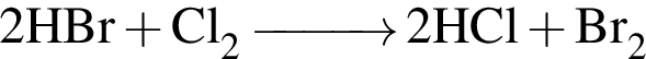 \ChemForm2HBr плюс Cl_2 \reactrarrow0pt1 cm 2HCl плюс Br_2