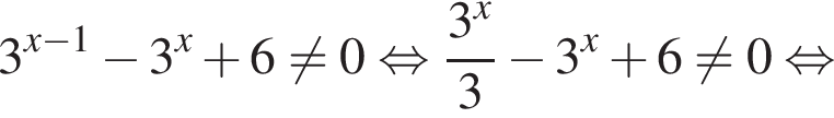 3 в сте­пе­ни левая круг­лая скоб­ка x минус 1 пра­вая круг­лая скоб­ка минус 3 в сте­пе­ни x плюс 6 не равно 0 рав­но­силь­но дробь: чис­ли­тель: 3 в сте­пе­ни x , зна­ме­на­тель: 3 конец дроби минус 3 в сте­пе­ни x плюс 6 не равно 0 рав­но­силь­но 