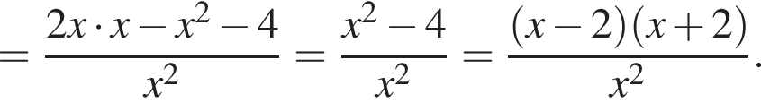 = дробь: чис­ли­тель: 2x умно­жить на x минус x в квад­ра­те минус 4, зна­ме­на­тель: x в квад­ра­те конец дроби = дробь: чис­ли­тель: x в квад­ра­те минус 4, зна­ме­на­тель: x в квад­ра­те конец дроби = дробь: чис­ли­тель: левая круг­лая скоб­ка x минус 2 пра­вая круг­лая скоб­ка левая круг­лая скоб­ка x плюс 2 пра­вая круг­лая скоб­ка , зна­ме­на­тель: x в квад­ра­те конец дроби . 