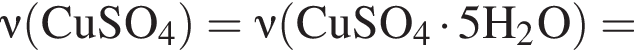 \it\nu\rm левая круг­лая скоб­ка CuSO_4 пра­вая круг­лая скоб­ка = \it\nu\rm левая круг­лая скоб­ка CuSO_4 умно­жить на 5H_2O пра­вая круг­лая скоб­ка =