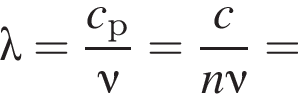 \lambda = дробь: чис­ли­тель: c_р, зна­ме­на­тель: \nu конец дроби = дробь: чис­ли­тель: c, зна­ме­на­тель: n\nu конец дроби = 