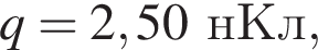 q = 2,50нКл,