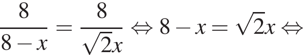  дробь: чис­ли­тель: 8, зна­ме­на­тель: 8 минус x конец дроби = дробь: чис­ли­тель: 8, зна­ме­на­тель: ко­рень из: на­ча­ло ар­гу­мен­та: 2 конец ар­гу­мен­та x конец дроби рав­но­силь­но 8 минус x= ко­рень из: на­ча­ло ар­гу­мен­та: 2 конец ар­гу­мен­та x рав­но­силь­но 