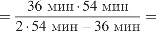 = дробь: чис­ли­тель: 36мин умно­жить на 54мин, зна­ме­на­тель: 2 умно­жить на 54мин минус 36мин конец дроби = 