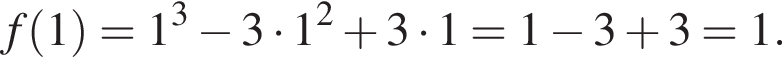 f левая круг­лая скоб­ка 1 пра­вая круг­лая скоб­ка =1 в кубе минус 3 умно­жить на 1 в квад­ра­те плюс 3 умно­жить на 1=1 минус 3 плюс 3=1.