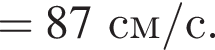 =87 см/с. 