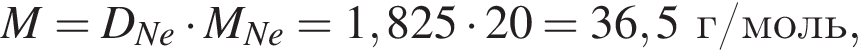 \it M\rm = \it D_Ne\rm умно­жить на \it M_Ne\rm = 1,825 умно­жить на 20 = 36,5 г/моль,