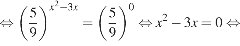  рав­но­силь­но левая круг­лая скоб­ка дробь: чис­ли­тель: 5, зна­ме­на­тель: 9 конец дроби пра­вая круг­лая скоб­ка в сте­пе­ни левая круг­лая скоб­ка x в квад­ра­те минус 3x пра­вая круг­лая скоб­ка = левая круг­лая скоб­ка дробь: чис­ли­тель: 5, зна­ме­на­тель: 9 конец дроби пра­вая круг­лая скоб­ка в сте­пе­ни 0 рав­но­силь­но x в квад­ра­те минус 3x=0 рав­но­силь­но 