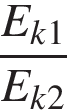  дробь: чис­ли­тель: E_k1, зна­ме­на­тель: E_k2 конец дроби 