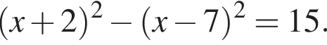  левая круг­лая скоб­ка x плюс 2 пра­вая круг­лая скоб­ка в квад­ра­те минус левая круг­лая скоб­ка x минус 7 пра­вая круг­лая скоб­ка в квад­ра­те =15.