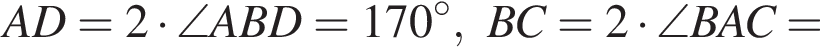 AD=2 умно­жить на \angle ABD=170 гра­ду­сов, BC=2 умно­жить на \angle BAC=