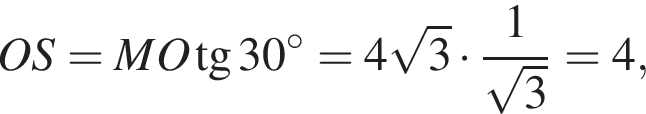 OS=MO тан­генс 30 гра­ду­сов =4 ко­рень из: на­ча­ло ар­гу­мен­та: 3 конец ар­гу­мен­та умно­жить на дробь: чис­ли­тель: 1, зна­ме­на­тель: ко­рень из: на­ча­ло ар­гу­мен­та: 3 конец ар­гу­мен­та конец дроби =4, 