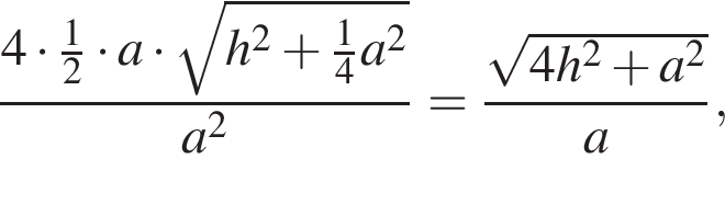  дробь: чис­ли­тель: 4 умно­жить на дробь: чис­ли­тель: 1, зна­ме­на­тель: 2 конец дроби умно­жить на a умно­жить на ко­рень из: на­ча­ло ар­гу­мен­та: h в квад­ра­те плюс дробь: чис­ли­тель: 1, зна­ме­на­тель: 4 конец дроби a в квад­ра­те конец ар­гу­мен­та , зна­ме­на­тель: a в квад­ра­те конец дроби = дробь: чис­ли­тель: ко­рень из: на­ча­ло ар­гу­мен­та: 4h в квад­ра­те плюс a в квад­ра­те конец ар­гу­мен­та , зна­ме­на­тель: a конец дроби , 
