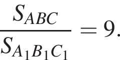  дробь: чис­ли­тель: S_ABC, зна­ме­на­тель: S_A_1B_1C_1 конец дроби =9. 