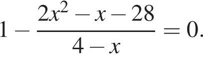 1 минус дробь: чис­ли­тель: 2x в квад­ра­те минус x минус 28, зна­ме­на­тель: 4 минус x конец дроби =0. 