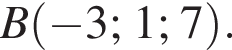 B левая круг­лая скоб­ка минус 3; 1; 7 пра­вая круг­лая скоб­ка .