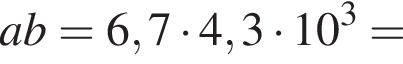 ab=6,7 умно­жить на 4,3 умно­жить на 10 в кубе =