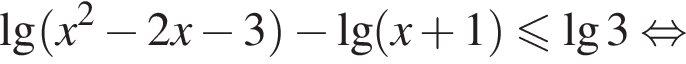 \lg левая круг­лая скоб­ка x в квад­ра­те минус 2x минус 3 пра­вая круг­лая скоб­ка минус \lg левая круг­лая скоб­ка x плюс 1 пра­вая круг­лая скоб­ка \leqslant\lg3 рав­но­силь­но 