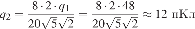 q_2 = дробь: чис­ли­тель: 8 умно­жить на 2 умно­жить на q_1, зна­ме­на­тель: 20 ко­рень из: на­ча­ло ар­гу­мен­та: 5 конец ар­гу­мен­та ко­рень из: на­ча­ло ар­гу­мен­та: 2 конец ар­гу­мен­та конец дроби = дробь: чис­ли­тель: 8 умно­жить на 2 умно­жить на 48, зна­ме­на­тель: 20 ко­рень из: на­ча­ло ар­гу­мен­та: 5 конец ар­гу­мен­та ко­рень из: на­ча­ло ар­гу­мен­та: 2 конец ар­гу­мен­та конец дроби \approx 12нКл 
