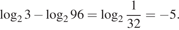  ло­га­рифм по ос­но­ва­нию 2 3 минус ло­га­рифм по ос­но­ва­нию 2 96 = ло­га­рифм по ос­но­ва­нию целая часть: 2, дроб­ная часть: чис­ли­тель: 1, зна­ме­на­тель: 32 = минус 5.