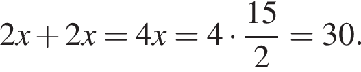 2x плюс 2x=4x=4 умно­жить на дробь: чис­ли­тель: 15, зна­ме­на­тель: 2 конец дроби =30. 