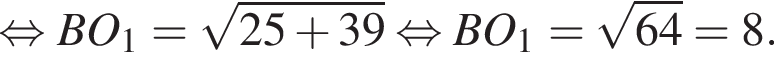 равносильно BO_1 = корень из: начало аргумента: 25 плюс 39 конец аргумента равносильно BO_1 = корень из: начало аргумента: 64 конец аргумента = 8.