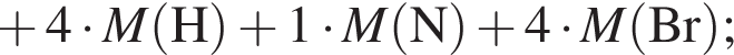  плюс 4 умно­жить на \it M\rm левая круг­лая скоб­ка H пра­вая круг­лая скоб­ка плюс 1 умно­жить на \it M\rm левая круг­лая скоб­ка N пра­вая круг­лая скоб­ка плюс 4 умно­жить на \it M\rm левая круг­лая скоб­ка Br пра­вая круг­лая скоб­ка ;