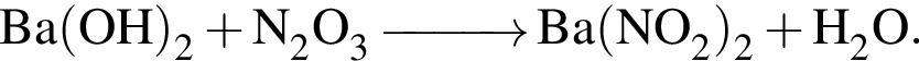 \ChemFormBa левая круг­лая скоб­ка OH пра­вая круг­лая скоб­ка _2 плюс N_2O_3\reactrarrow0pt1 cmBa левая круг­лая скоб­ка NO_2 пра­вая круг­лая скоб­ка _2 плюс H_2O.
